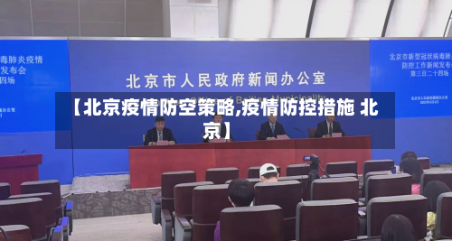 【北京疫情防空策略,疫情防控措施 北京】-第3张图片