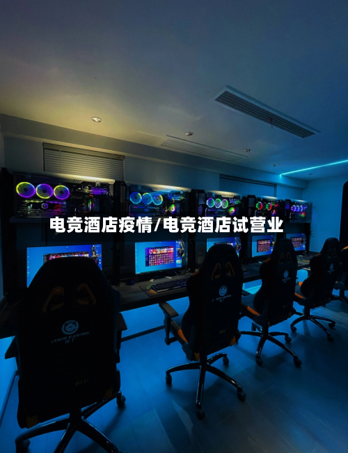 电竞酒店疫情/电竞酒店试营业-第2张图片