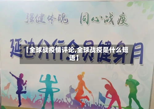 【全球战疫情评论,全球战疫是什么短语】