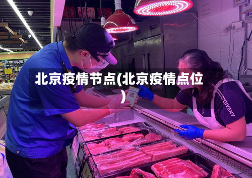 北京疫情节点(北京疫情点位)-第3张图片