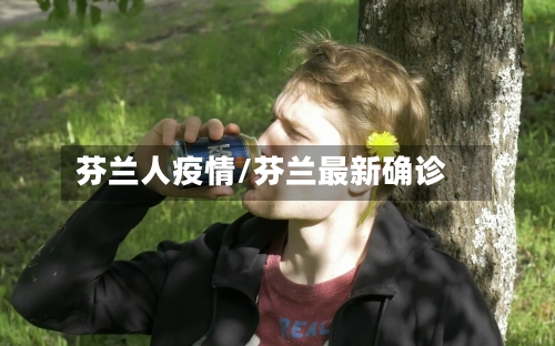 芬兰人疫情/芬兰最新确诊