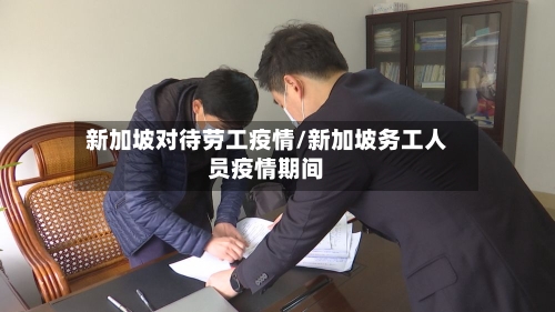 新加坡对待劳工疫情/新加坡务工人员疫情期间-第2张图片