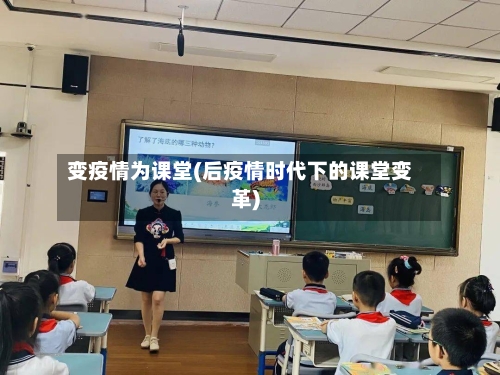 变疫情为课堂(后疫情时代下的课堂变革)